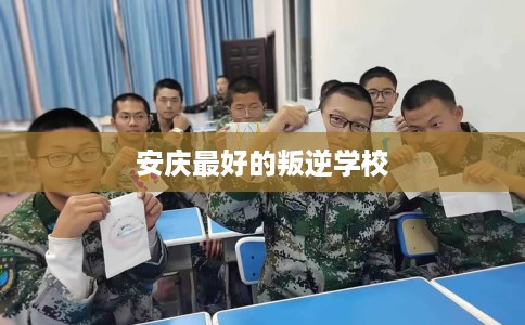 安庆最好的叛逆学校 安庆最好的叛逆学校