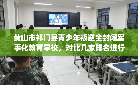 黄山市祁门县青少年叛逆全封闭军事化教育学校,对比几家排名进行出炉! 黄山市祁门县青少年叛逆全封闭军事化教育学校,对比几家排名进行出炉!