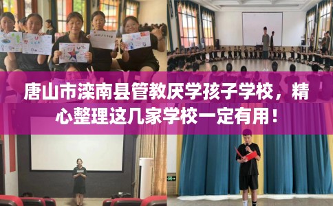 唐山市滦南县管教厌学孩子学校,精心整理这几家学校一定有用! 唐山市滦南县管教厌学孩子学校,精心整理这几家学校一定有用!