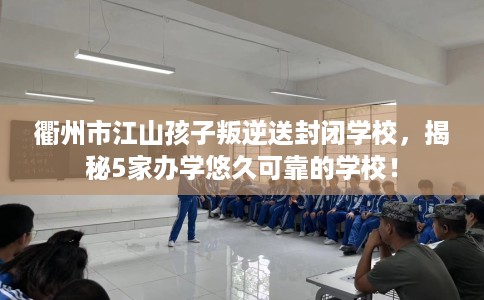 衢州市江山孩子叛逆送封闭学校,揭秘5家办学悠久可靠的学校! 衢州市江山孩子叛逆送封闭学校,揭秘5家办学悠久可靠的学校!