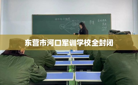 东营市河口军训学校全封闭