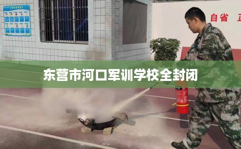 东营市河口军训学校全封闭