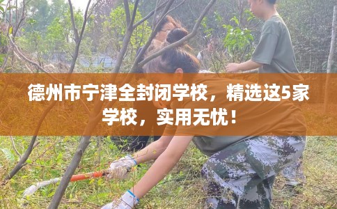 德州市宁津全封闭学校,精选这5家学校,实用无忧! 德州市宁津全封闭学校,精选这5家学校,实用无忧!