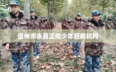 温州市永嘉正规少年管教机构 温州市永嘉正规少年管教机构
