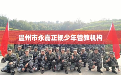 温州市永嘉正规少年管教机构 温州市永嘉正规少年管教机构