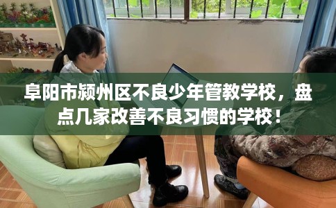 阜阳市颍州区不良少年管教学校,盘点几家改善不良习惯的学校! 阜阳市颍州区不良少年管教学校,盘点几家改善不良习惯的学校!