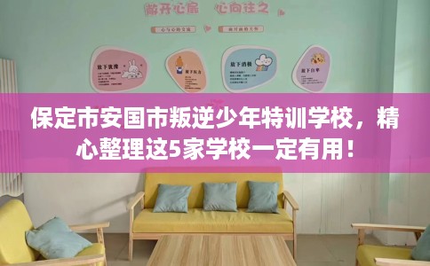 保定市安国市叛逆少年特训学校,精心整理这5家学校一定有用! 保定市安国市叛逆少年特训学校,精心整理这5家学校一定有用!
