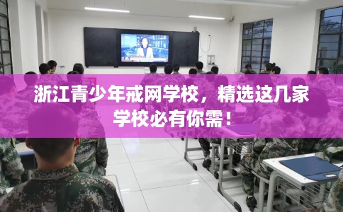 浙江青少年戒网学校,精选这几家学校必有你需! 浙江青少年戒网学校,精选这几家学校必有你需!