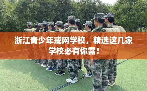 浙江青少年戒网学校,精选这几家学校必有你需! 浙江青少年戒网学校,精选这几家学校必有你需!