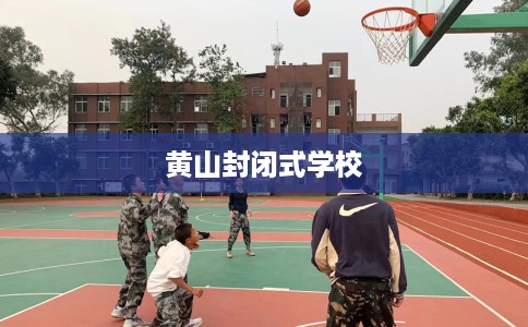 黄山封闭式学校 黄山封闭式学校