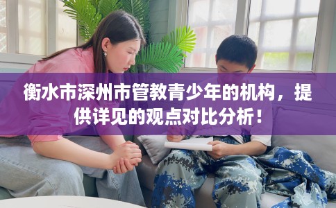 衡水市深州市管教青少年的机构,提供详见的观点对比分析! 衡水市深州市管教青少年的机构,提供详见的观点对比分析!