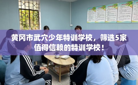黄冈市武穴少年特训学校,筛选5家值得信赖的特训学校! 黄冈市武穴少年特训学校,筛选5家值得信赖的特训学校!