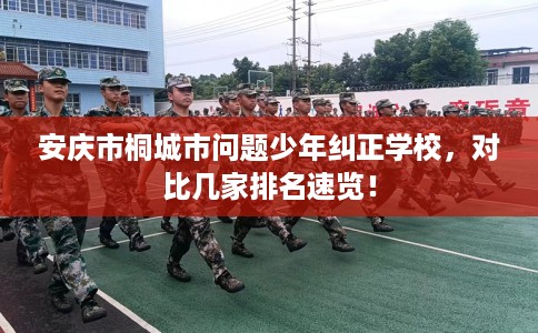 安庆市桐城市问题少年纠正学校,对比几家排名速览! 安庆市桐城市问题少年纠正学校,对比几家排名速览!