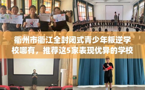 衢州市衢江全封闭式青少年叛逆学校哪有，推荐这5家表现优异的学校！