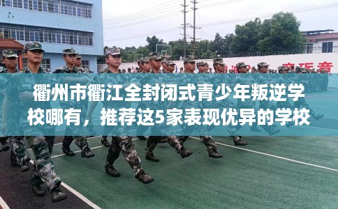衢州市衢江全封闭式青少年叛逆学校哪有，推荐这5家表现优异的学校！