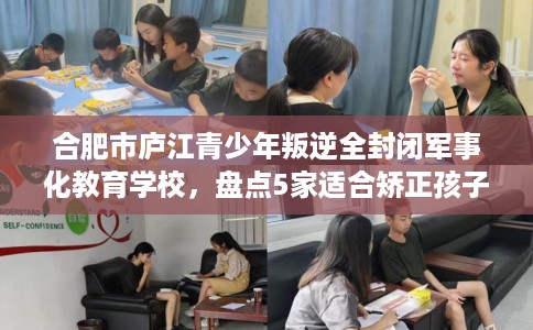 合肥市庐江青少年叛逆全封闭军事化教育学校,盘点5家适合矫正孩子的学校! 合肥市庐江青少年叛逆全封闭军事化教育学校,盘点5家适合矫正孩子的学校!