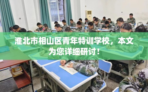 淮北市相山区青年特训学校，本文为您详细研讨！