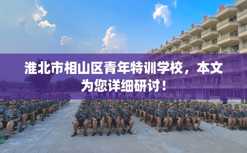 淮北市相山区青年特训学校，本文为您详细研讨！
