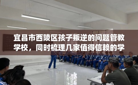 宜昌市西陵区孩子叛逆的问题管教学校,同时梳理几家值得信赖的学校! 宜昌市西陵区孩子叛逆的问题管教学校,同时梳理几家值得信赖的学校!