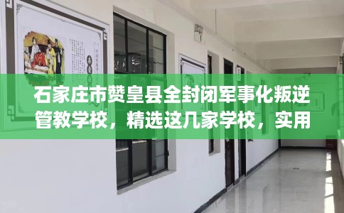 石家庄市赞皇县全封闭军事化叛逆管教学校,精选这几家学校,实用无忧! 石家庄市赞皇县全封闭军事化叛逆管教学校,精选这几家学校,实用无忧!