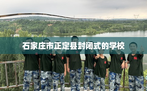 石家庄市正定县封闭式的学校 石家庄市正定县封闭式的学校