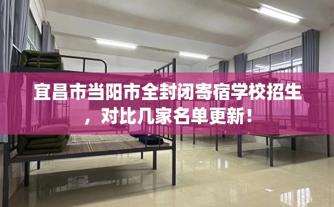 宜昌市当阳市全封闭寄宿学校招生,对比几家名单更新! 宜昌市当阳市全封闭寄宿学校招生,对比几家名单更新!