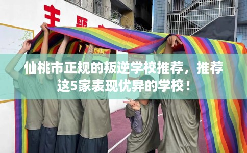 仙桃市正规的叛逆学校推荐,推荐这5家表现优异的学校! 仙桃市正规的叛逆学校推荐,推荐这5家表现优异的学校!