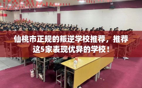 仙桃市正规的叛逆学校推荐,推荐这5家表现优异的学校! 仙桃市正规的叛逆学校推荐,推荐这5家表现优异的学校!