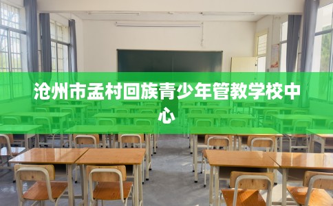 沧州市孟村回族青少年管教学校中心 沧州市孟村回族青少年管教学校中心