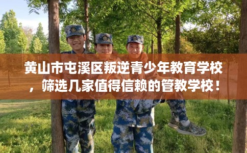 黄山市屯溪区叛逆青少年教育学校,筛选几家值得信赖的管教学校! 黄山市屯溪区叛逆青少年教育学校,筛选几家值得信赖的管教学校!