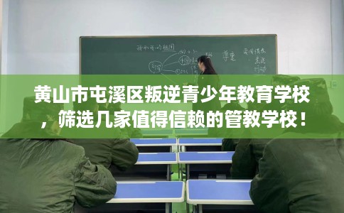 黄山市屯溪区叛逆青少年教育学校,筛选几家值得信赖的管教学校! 黄山市屯溪区叛逆青少年教育学校,筛选几家值得信赖的管教学校!
