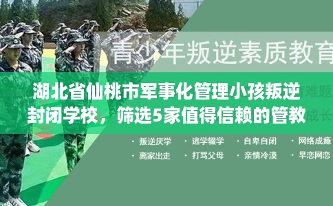 湖北省仙桃市军事化管理小孩叛逆封闭学校,筛选5家值得信赖的管教学校! 湖北省仙桃市军事化管理小孩叛逆封闭学校,筛选5家值得信赖的管教学校!