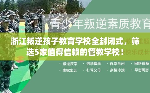 浙江叛逆孩子教育学校全封闭式,筛选5家值得信赖的管教学校! 浙江叛逆孩子教育学校全封闭式,筛选5家值得信赖的管教学校!