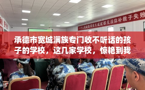 承德市宽城满族专门收不听话的孩子的学校,这几家学校,惊艳到我了! 承德市宽城满族专门收不听话的孩子的学校,这几家学校,惊艳到我了!