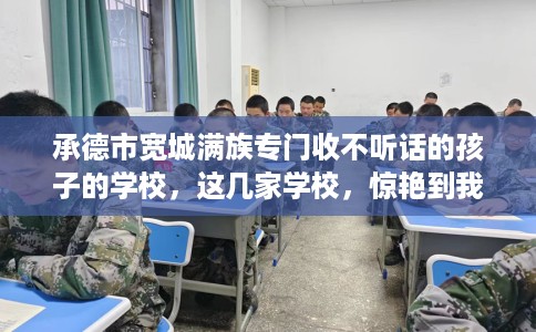 承德市宽城满族专门收不听话的孩子的学校,这几家学校,惊艳到我了! 承德市宽城满族专门收不听话的孩子的学校,这几家学校,惊艳到我了!