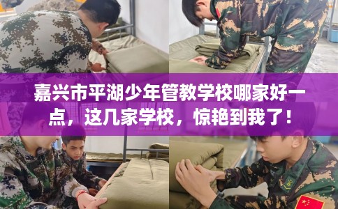 嘉兴市平湖少年管教学校哪家好一点,这几家学校,惊艳到我了! 嘉兴市平湖少年管教学校哪家好一点,这几家学校,惊艳到我了!