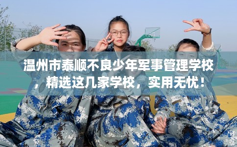 温州市泰顺不良少年军事管理学校,精选这几家学校,实用无忧! 温州市泰顺不良少年军事管理学校,精选这几家学校,实用无忧!