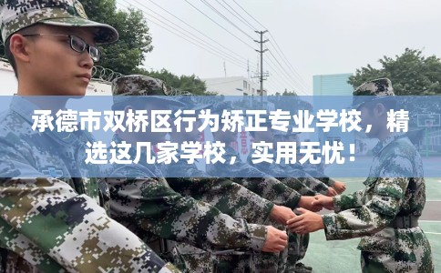 承德市双桥区行为矫正专业学校,精选这几家学校,实用无忧! 承德市双桥区行为矫正专业学校,精选这几家学校,实用无忧!