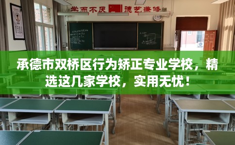 承德市双桥区行为矫正专业学校,精选这几家学校,实用无忧! 承德市双桥区行为矫正专业学校,精选这几家学校,实用无忧!