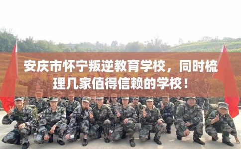 安庆市怀宁叛逆教育学校,同时梳理几家值得信赖的学校! 安庆市怀宁叛逆教育学校,同时梳理几家值得信赖的学校!