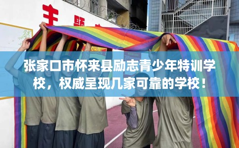 张家口市怀来县励志青少年特训学校，权威呈现几家可靠的学校！