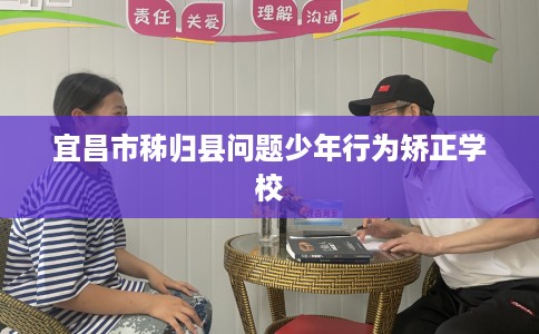 宜昌市秭归县问题少年行为矫正学校 宜昌市秭归县问题少年行为矫正学校