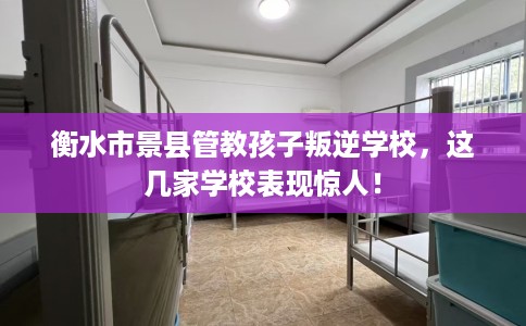 衡水市景县管教孩子叛逆学校,这几家学校表现惊人! 衡水市景县管教孩子叛逆学校,这几家学校表现惊人!