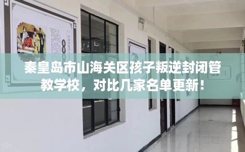 秦皇岛市山海关区孩子叛逆封闭管教学校,对比几家名单更新! 秦皇岛市山海关区孩子叛逆封闭管教学校,对比几家名单更新!