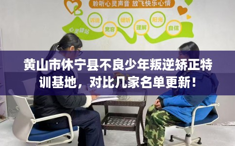 黄山市休宁县不良少年叛逆矫正特训基地,对比几家名单更新! 黄山市休宁县不良少年叛逆矫正特训基地,对比几家名单更新!