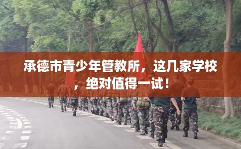 承德市青少年管教所,这几家学校,绝对值得一试! 承德市青少年管教所,这几家学校,绝对值得一试!