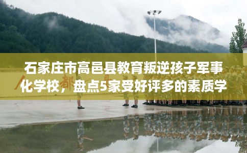 石家庄市高邑县教育叛逆孩子军事化学校,盘点5家受好评多的素质学校 石家庄市高邑县教育叛逆孩子军事化学校,盘点5家受好评多的素质学校