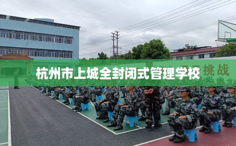 杭州市上城全封闭式管理学校 杭州市上城全封闭式管理学校