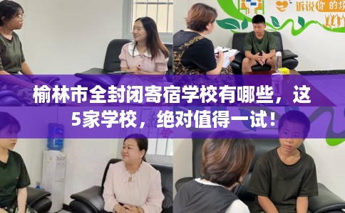 榆林市全封闭寄宿学校有哪些,这5家学校,绝对值得一试! 榆林市全封闭寄宿学校有哪些,这5家学校,绝对值得一试!