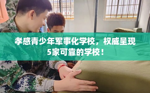孝感青少年军事化学校,权威呈现5家可靠的学校! 孝感青少年军事化学校,权威呈现5家可靠的学校!